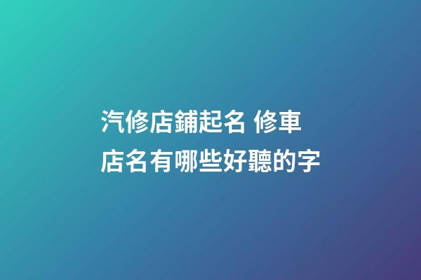 汽修店鋪起名 修車店名有哪些好聽的字-第1張-店鋪起名-玄機派